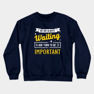 We Are Always Waiting Our Turn to Be Important Crewneck Sweatshirt